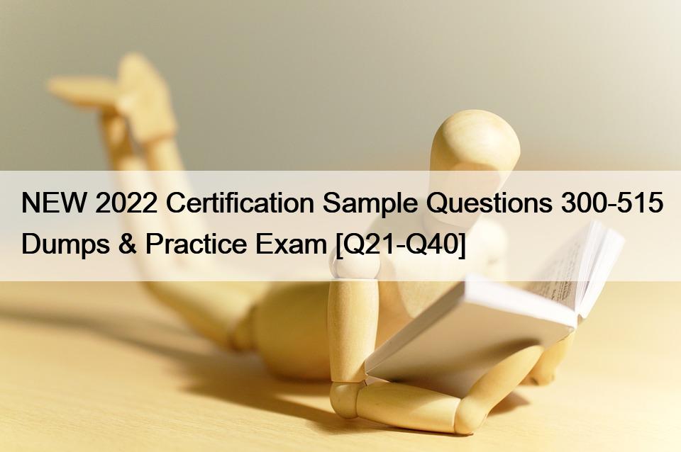NEW 2022 Certification Sample Questions 300-515 Dumps & Practice Exam [Q21-Q40]