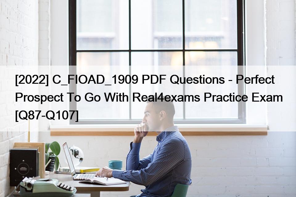 [2022] C_FIOAD_1909 PDF Questions – Perfect Prospect To Go With Real4exams Practice Exam [Q87-Q107]