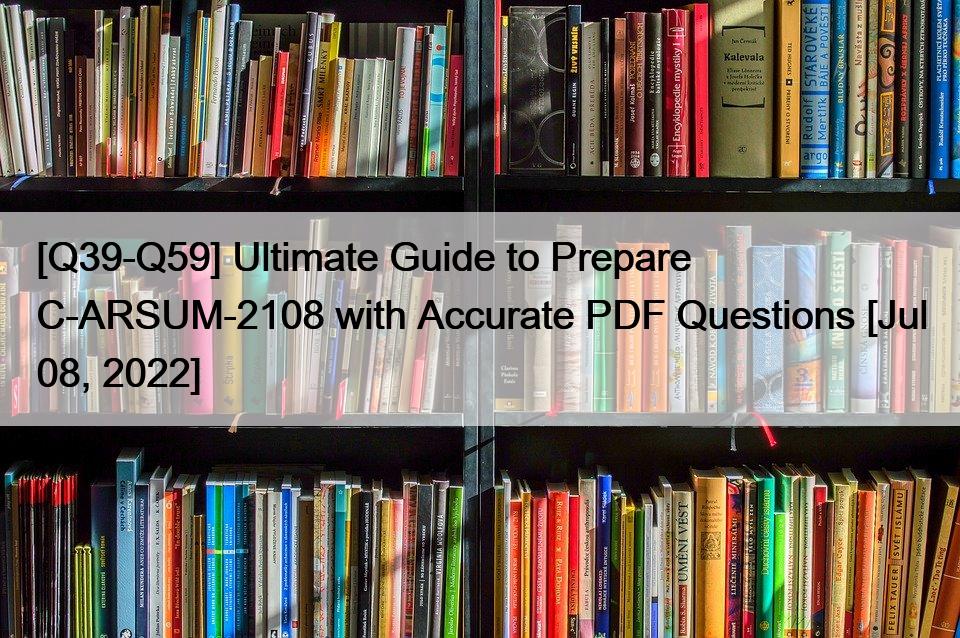 [Q39-Q59] Ultimate Guide to Prepare C-ARSUM-2108 with Accurate PDF Questions [Jul 08, 2022]