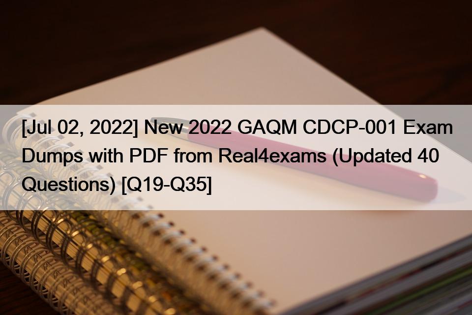 [Jul 02, 2022] New 2022 GAQM CDCP-001 Exam Dumps with PDF from Real4exams (Updated 40 Questions) [Q19-Q35]