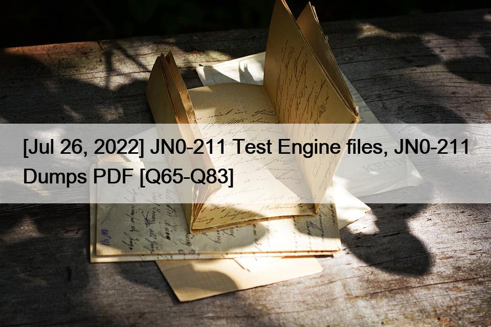 [Jul 26, 2022] JN0-211 Test Engine files, JN0-211 Dumps PDF [Q65-Q83]