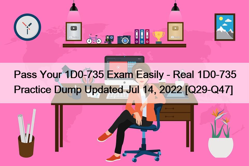 Pass Your 1D0-735 Exam Easily – Real 1D0-735 Practice Dump Updated Jul 14, 2022 [Q29-Q47]