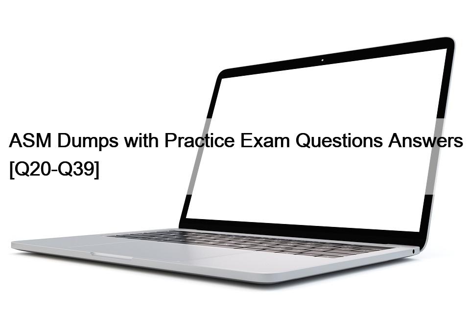 ASM Dumps with Practice Exam Questions Answers [Q20-Q39]