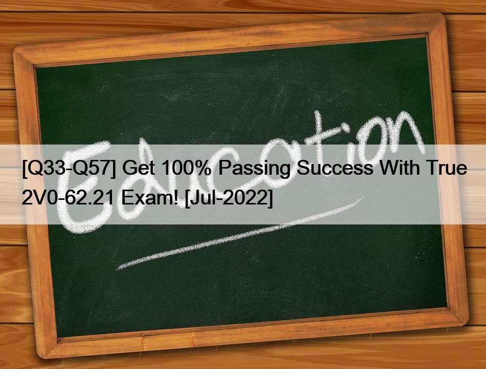 [Q33-Q57] Get 100% Passing Success With True 2V0-62.21 Exam! [Jul-2022]