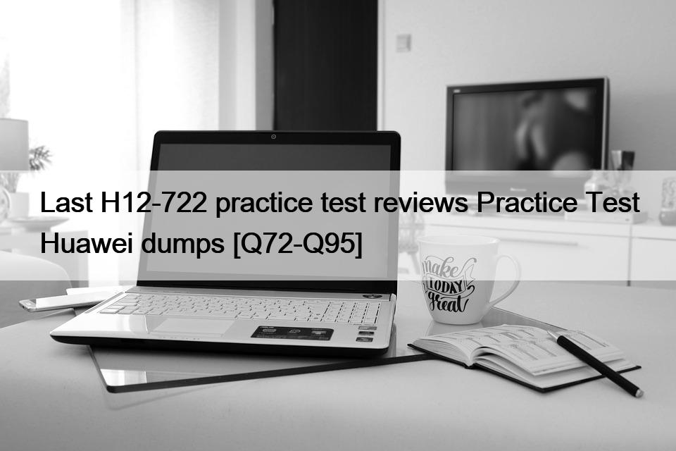 Last H12-722 practice test reviews Practice Test Huawei dumps [Q72-Q95]