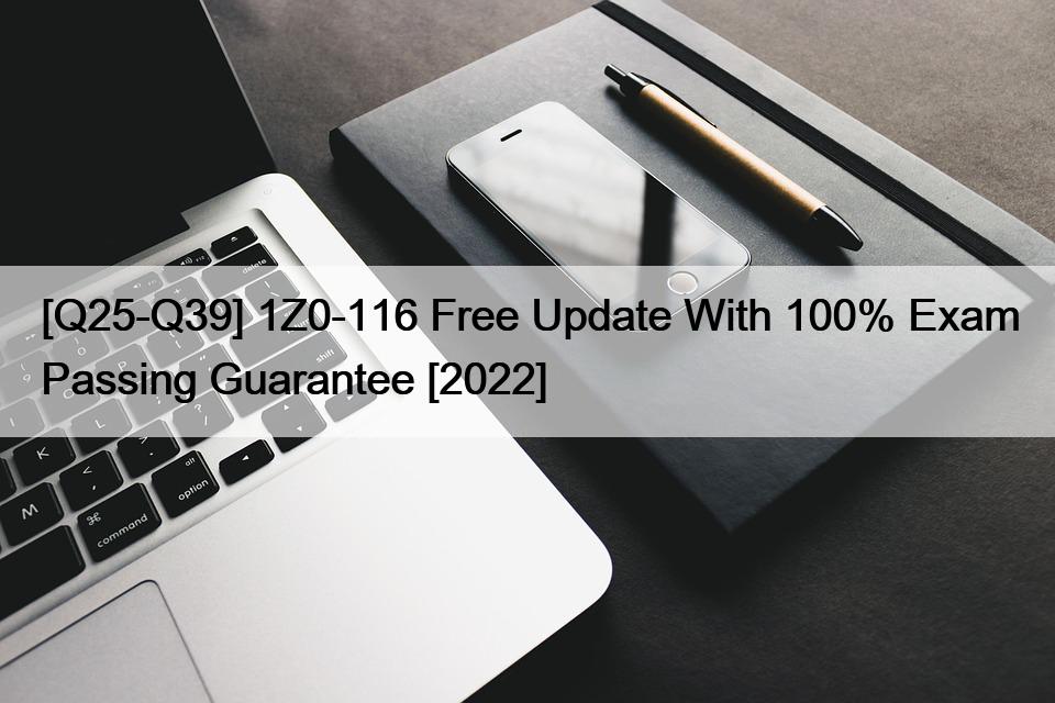 [Q25-Q39] 1Z0-116 Free Update With 100% Exam Passing Guarantee [2022]