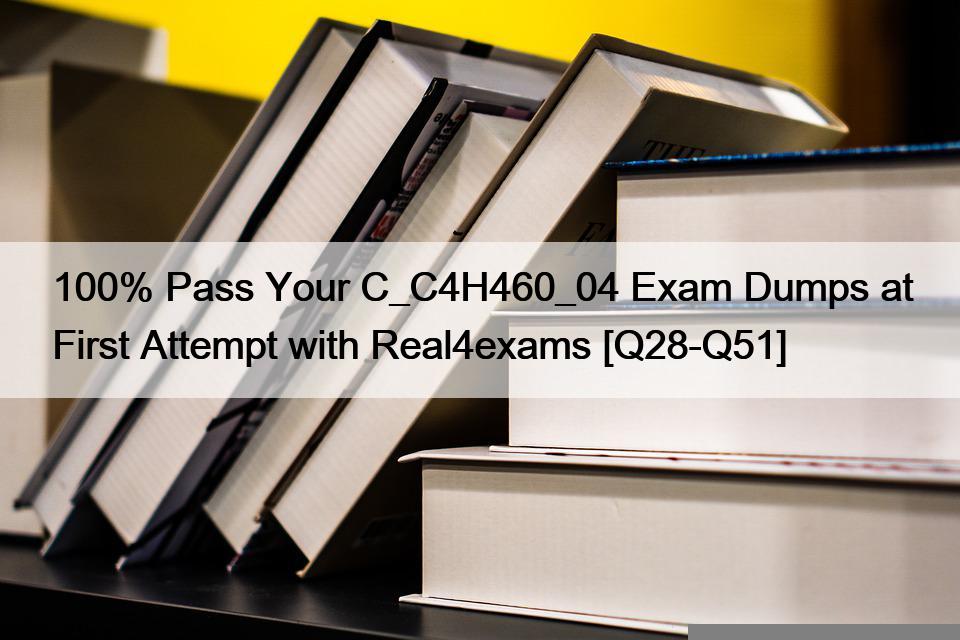 100% Pass Your C_C4H460_04 Exam Dumps at First Attempt with Real4exams [Q28-Q51]