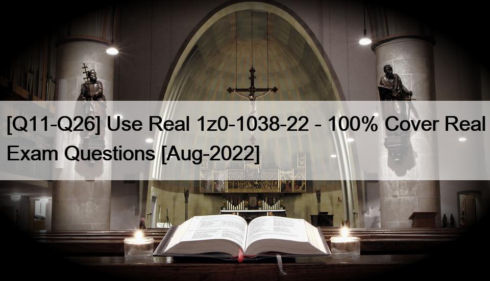 [Q11-Q26] Use Real 1z0-1038-22 – 100% Cover Real Exam Questions [Aug-2022]