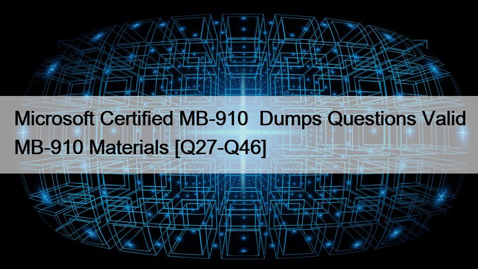 Microsoft Certified MB-910  Dumps Questions Valid MB-910 Materials [Q27-Q46]