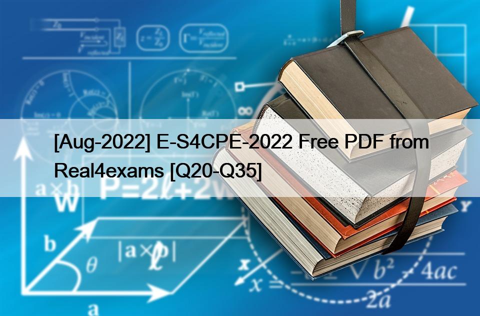 [Aug-2022] E-S4CPE-2022 Free PDF from Real4exams [Q20-Q35]