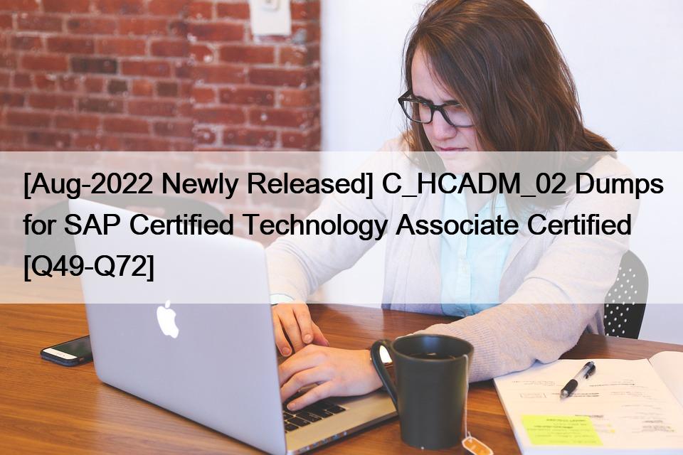 [Aug-2022 Newly Released] C_HCADM_02 Dumps for SAP Certified Technology Associate Certified [Q49-Q72]