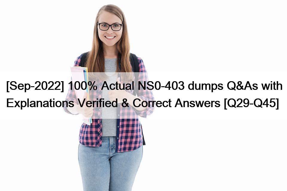 [Sep-2022] 100% Actual NS0-403 dumps Q&As with Explanations Verified & Correct Answers [Q29-Q45]