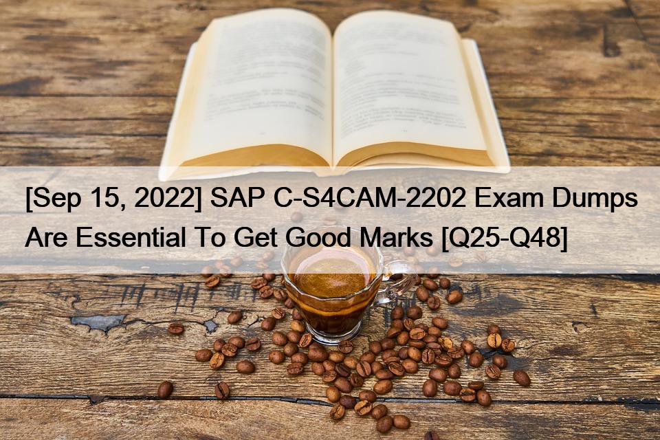 [Sep 15, 2022] SAP C-S4CAM-2202 Exam Dumps Are Essential To Get Good Marks [Q25-Q48]