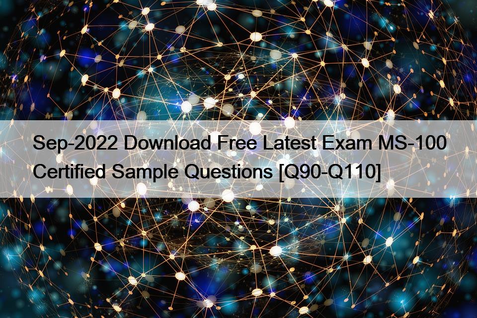 Sep-2022 Download Free Latest Exam MS-100 Certified Sample Questions [Q90-Q110]