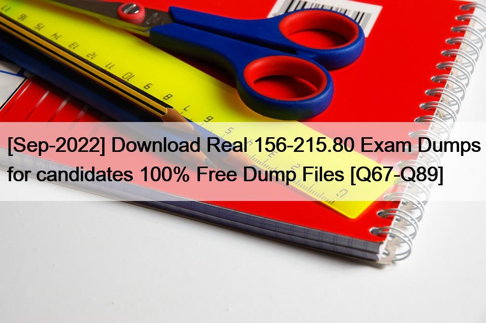 [Sep-2022] Download Real 156-215.80 Exam Dumps for candidates 100% Free Dump Files [Q67-Q89]