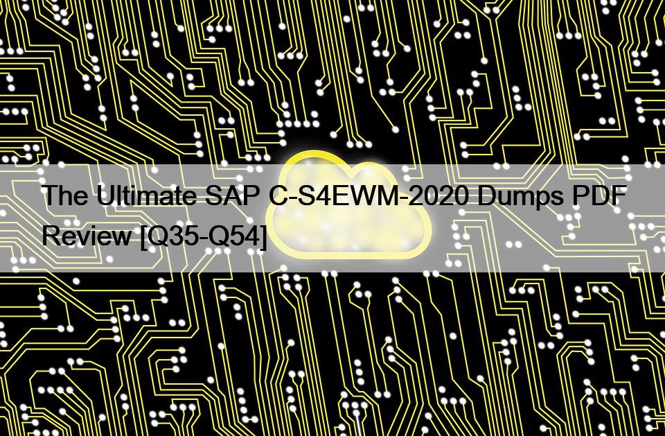 The Ultimate SAP C-S4EWM-2020 Dumps PDF Review [Q35-Q54]