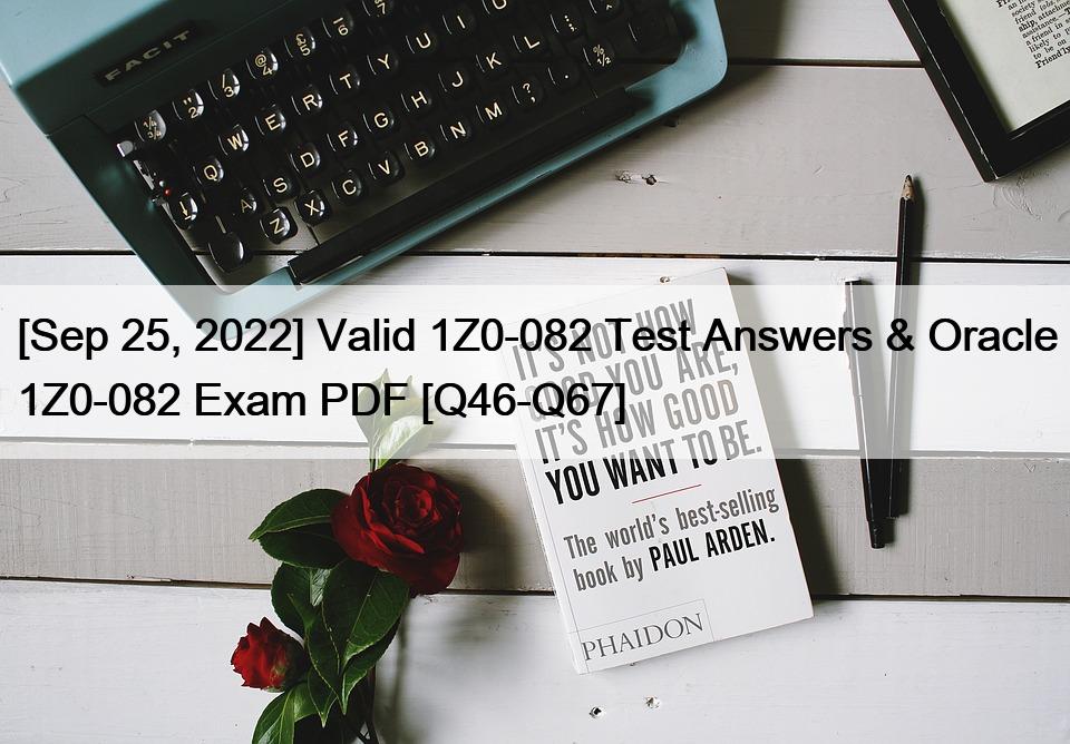 [Sep 25, 2022] Valid 1Z0-082 Test Answers & Oracle 1Z0-082 Exam PDF [Q46-Q67]