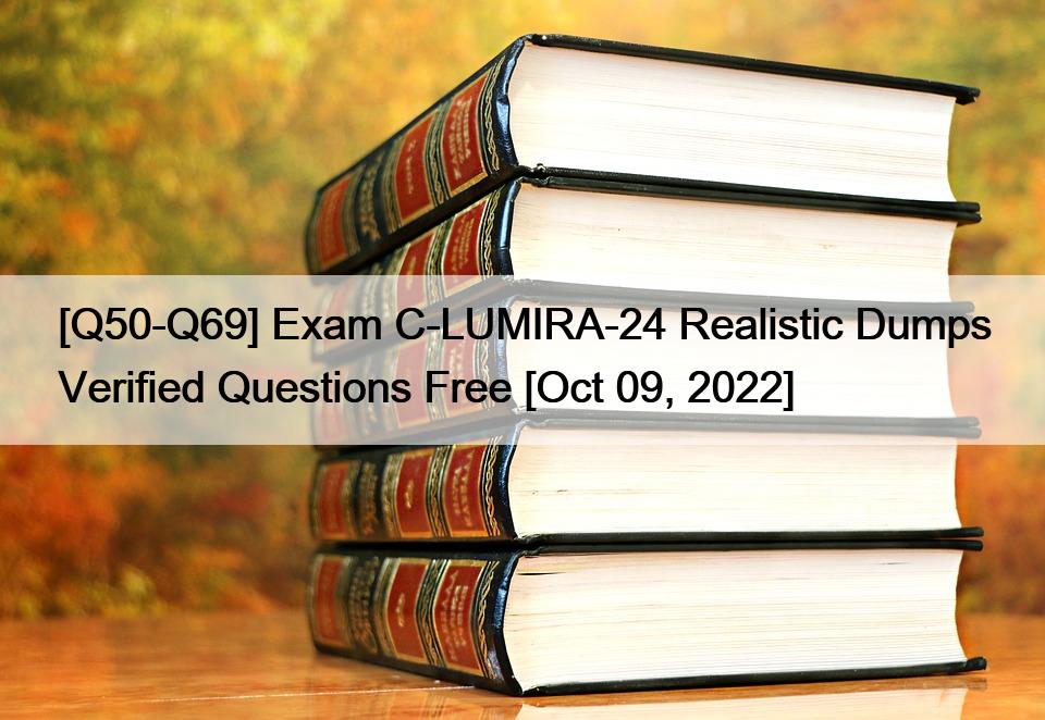 [Q50-Q69] Exam C-LUMIRA-24 Realistic Dumps Verified Questions Free [Oct 09, 2022]
