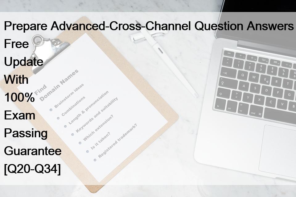 Prepare Advanced-Cross-Channel Question Answers Free Update With 100% Exam Passing Guarantee [Q20-Q34]