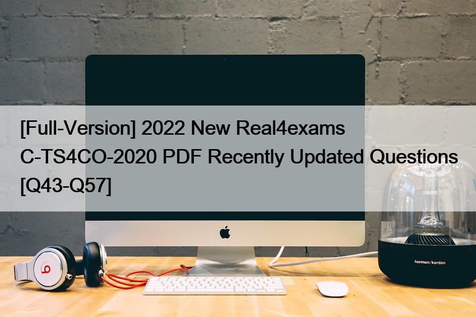 [Full-Version] 2022 New Real4exams C-TS4CO-2020 PDF Recently Updated Questions [Q43-Q57]