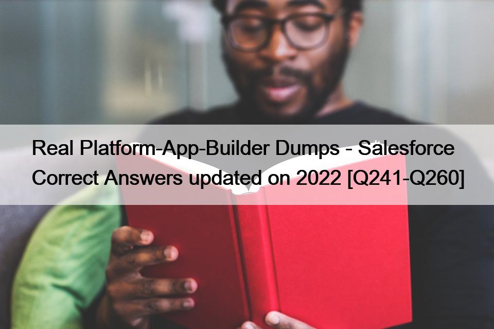 Real Platform-App-Builder Dumps – Salesforce Correct Answers updated on 2022 [Q241-Q260]