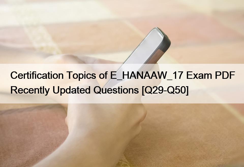 Certification Topics of E_HANAAW_17 Exam PDF Recently Updated Questions [Q29-Q50]