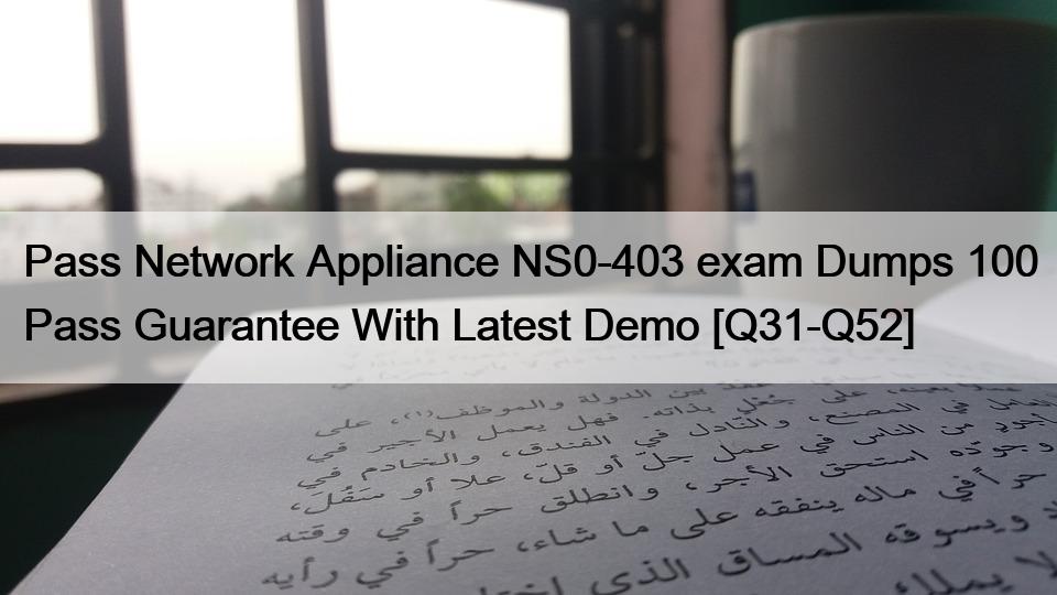 Pass Network Appliance NS0-403 exam Dumps 100 Pass Guarantee With Latest Demo [Q31-Q52]