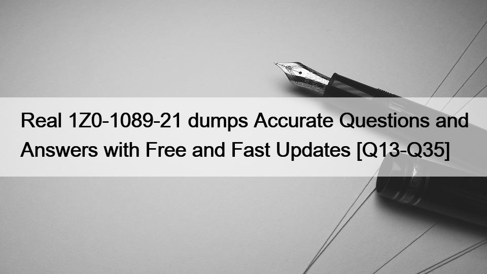 Real 1Z0-1089-21 dumps Accurate Questions and Answers with Free and Fast Updates [Q13-Q35]