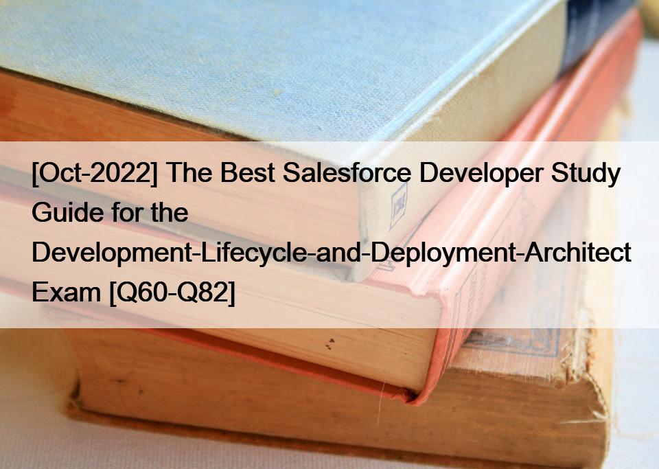 [Oct-2022] The Best Salesforce Developer Study Guide for the Development-Lifecycle-and-Deployment-Architect Exam [Q60-Q82]