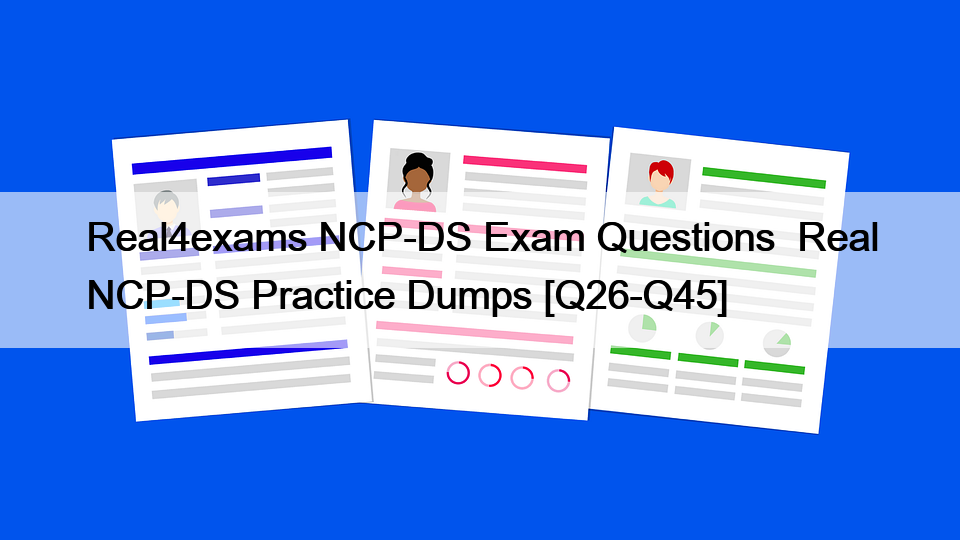 Real4exams NCP-DS Exam Questions  Real NCP-DS Practice Dumps [Q26-Q45]