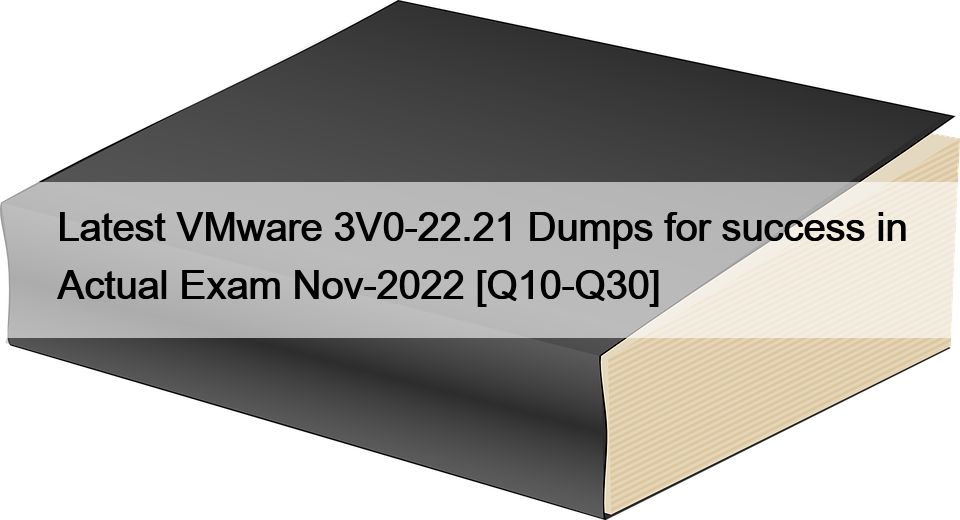 Latest VMware 3V0-22.21 Dumps for success in Actual Exam Nov-2022 [Q10-Q30]
