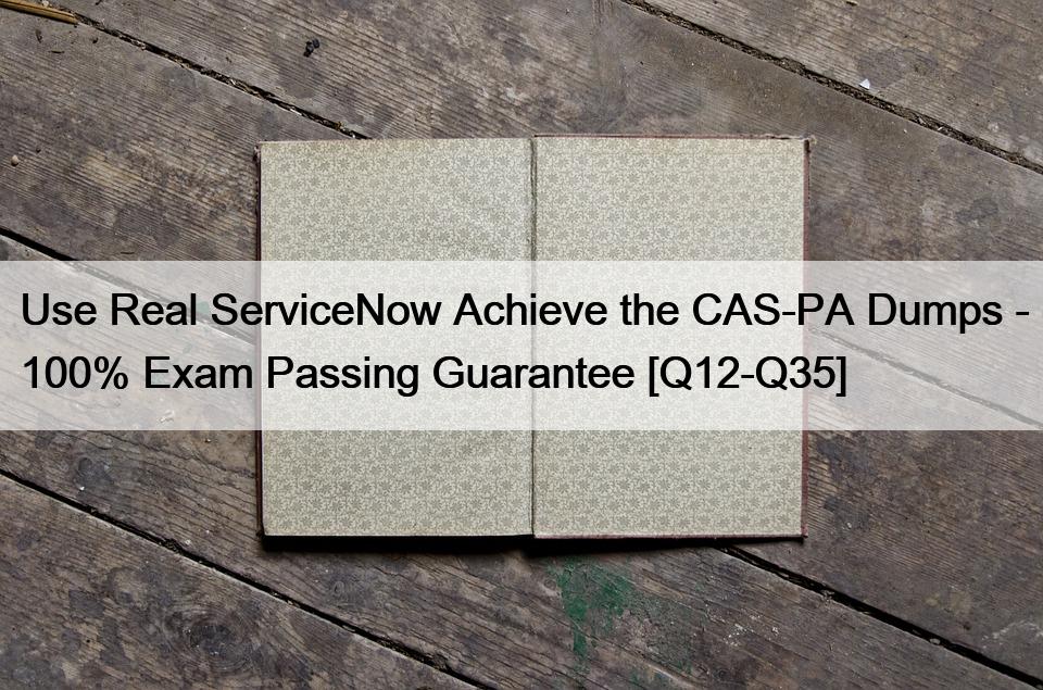 Use Real ServiceNow Achieve the CAS-PA Dumps – 100% Exam Passing Guarantee [Q12-Q35]