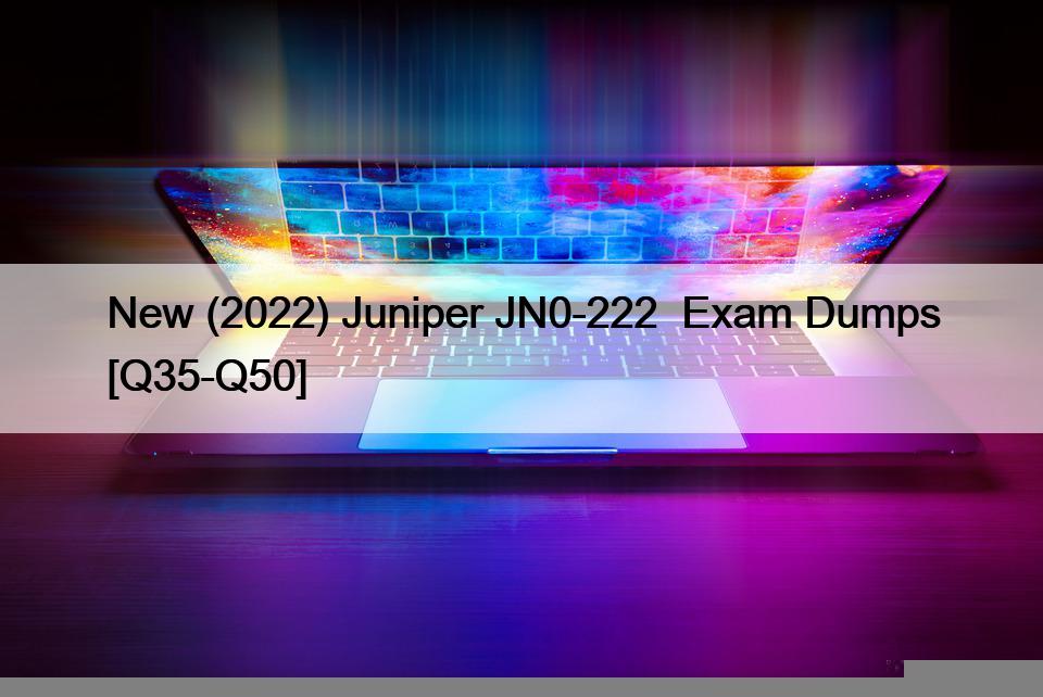 New (2022) Juniper JN0-222  Exam Dumps [Q35-Q50]