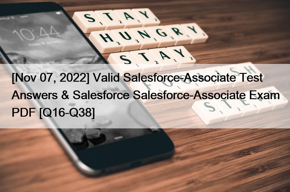 [Nov 07, 2022] Valid Salesforce-Associate Test Answers & Salesforce Salesforce-Associate Exam PDF [Q16-Q38]
