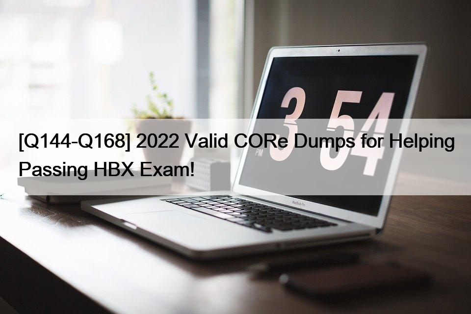 [Q144-Q168] 2022 Valid CORe Dumps for Helping Passing HBX Exam!