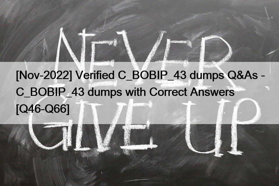 [Nov-2022] Verified C_BOBIP_43 dumps Q&As – C_BOBIP_43 dumps with Correct Answers [Q46-Q66]