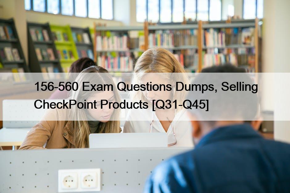 156-560 Exam Questions Dumps, Selling CheckPoint Products [Q31-Q45]