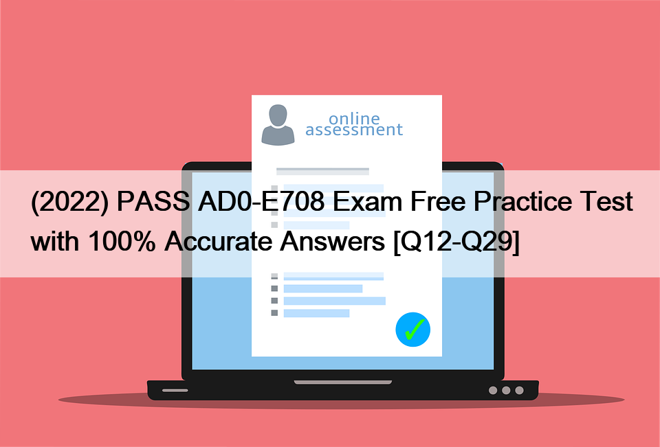 (2022) PASS AD0-E708 Exam Free Practice Test with 100% Accurate Answers [Q12-Q29]