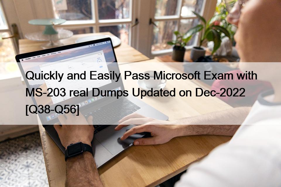 Quickly and Easily Pass Microsoft Exam with MS-203 real Dumps Updated on Dec-2022 [Q38-Q56]