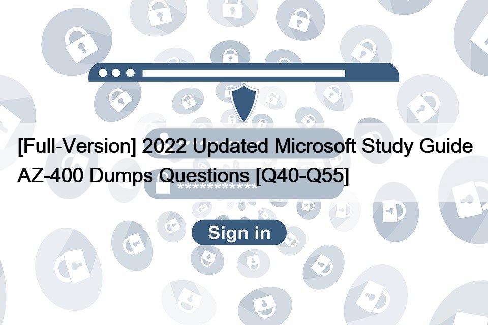 [Full-Version] 2022 Updated Microsoft Study Guide AZ-400 Dumps Questions [Q40-Q55]