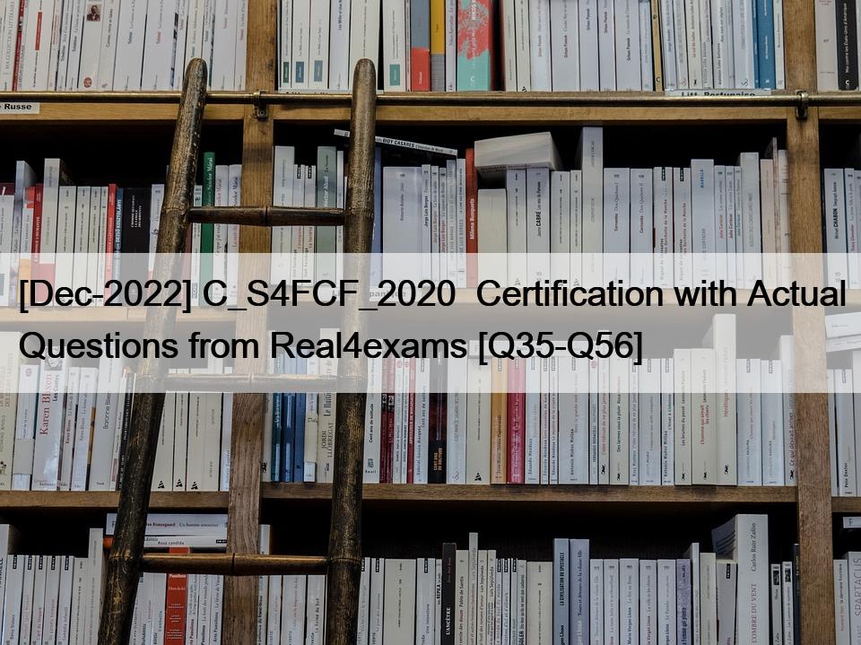 [Dec-2022] C_S4FCF_2020  Certification with Actual Questions from Real4exams [Q35-Q56]