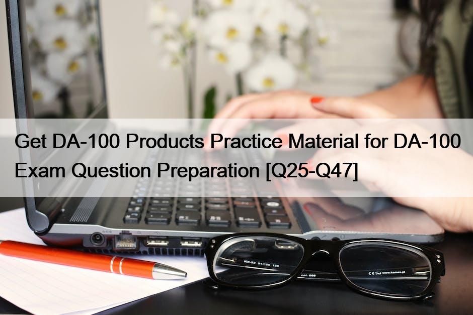 Get DA-100 Products Practice Material for DA-100 Exam Question Preparation [Q25-Q47]