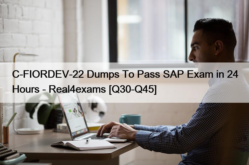 C-FIORDEV-22 Dumps To Pass SAP Exam in 24 Hours – Real4exams [Q30-Q45]