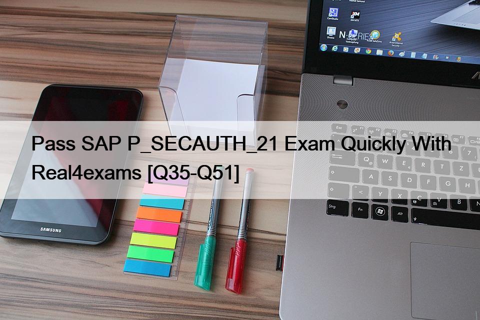 Pass SAP P_SECAUTH_21 Exam Quickly With Real4exams [Q35-Q51]