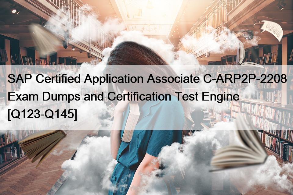 SAP Certified Application Associate C-ARP2P-2208 Exam Dumps and Certification Test Engine [Q123-Q145]
