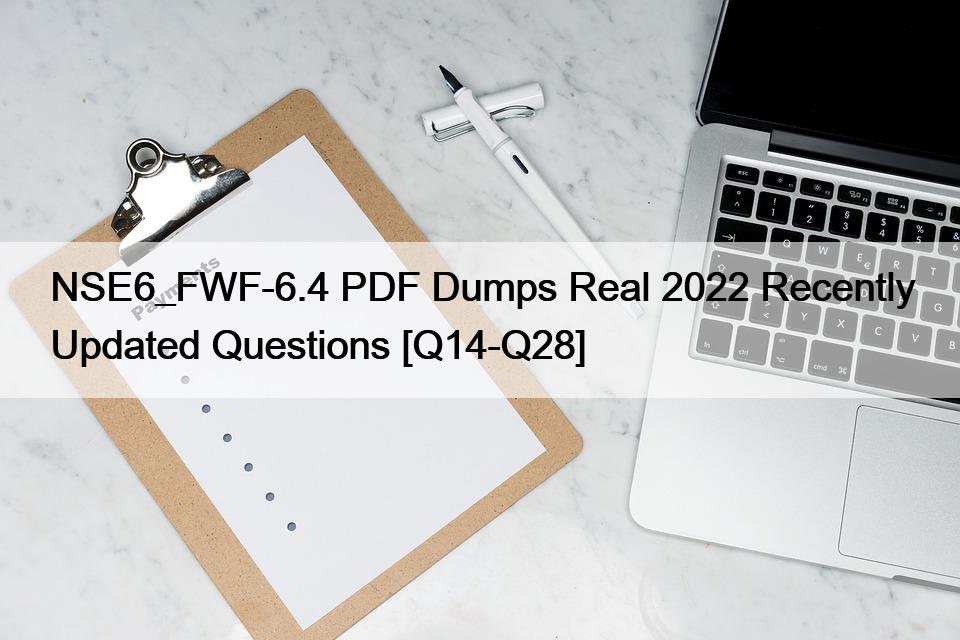 NSE6_FWF-6.4 PDF Dumps Real 2022 Recently Updated Questions [Q14-Q28]
