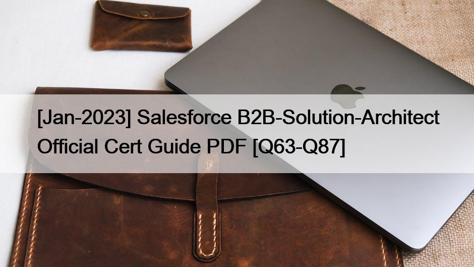 [Jan-2023] Salesforce B2B-Solution-Architect Official Cert Guide PDF [Q63-Q87]