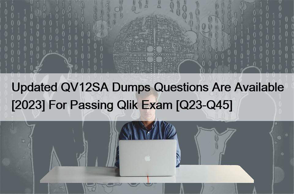 Updated QV12SA Dumps Questions Are Available [2023] For Passing Qlik Exam [Q23-Q45]