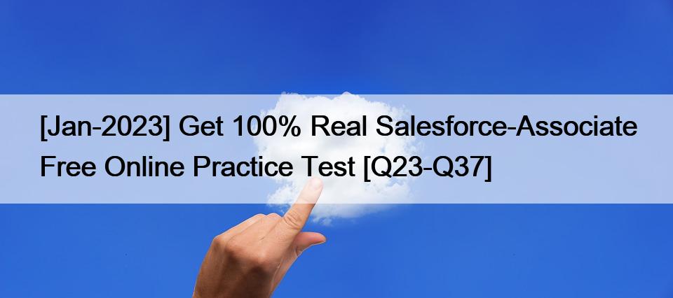 [Jan-2023] Get 100% Real Salesforce-Associate Free Online Practice Test [Q23-Q37]
