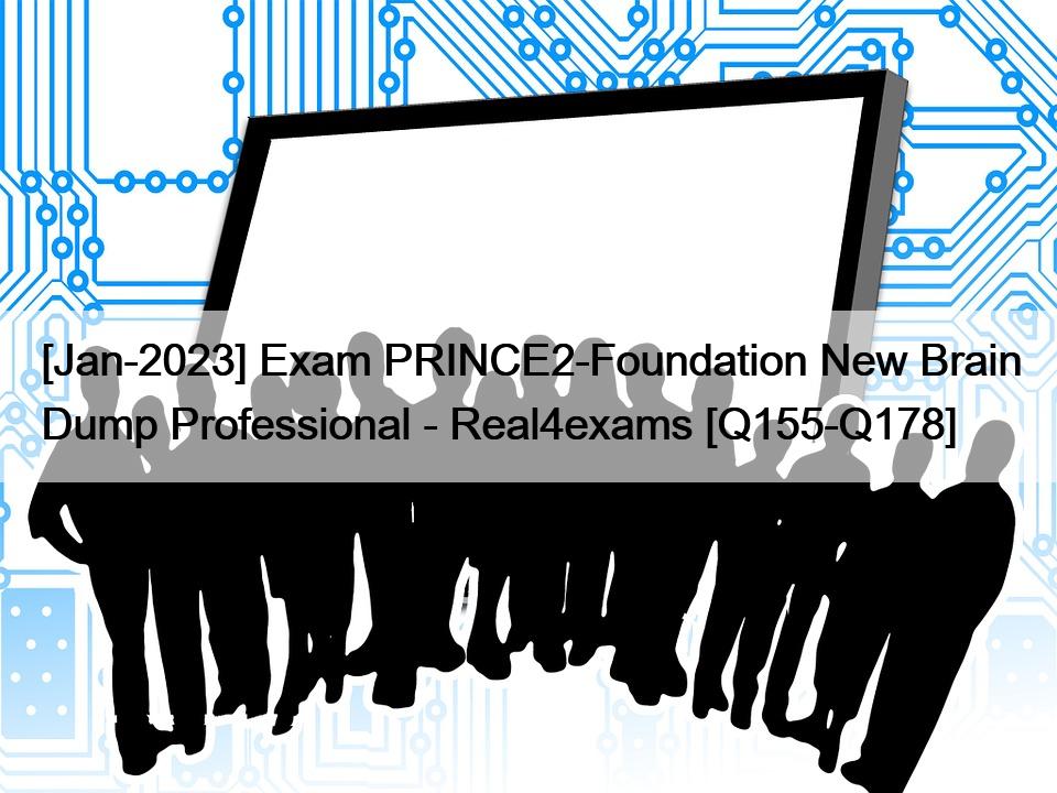 [Jan-2023] Exam PRINCE2-Foundation New Brain Dump Professional – Real4exams [Q155-Q178]